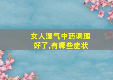 女人湿气中药调理好了,有哪些症状