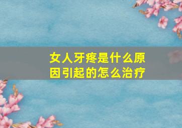 女人牙疼是什么原因引起的怎么治疗