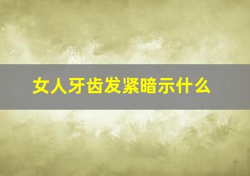 女人牙齿发紧暗示什么