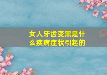 女人牙齿变黑是什么疾病症状引起的