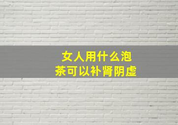 女人用什么泡茶可以补肾阴虚