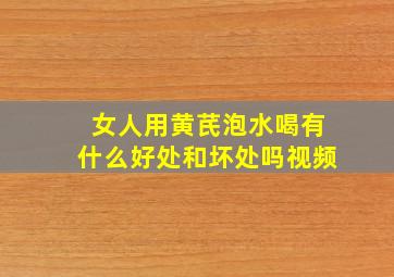 女人用黄芪泡水喝有什么好处和坏处吗视频