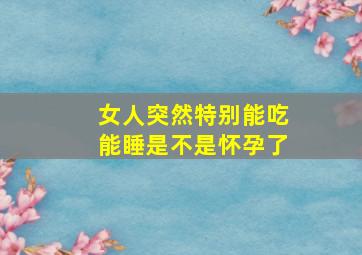 女人突然特别能吃能睡是不是怀孕了