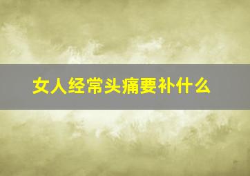 女人经常头痛要补什么