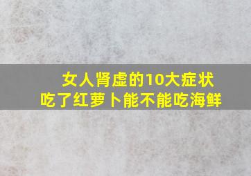 女人肾虚的10大症状吃了红萝卜能不能吃海鲜