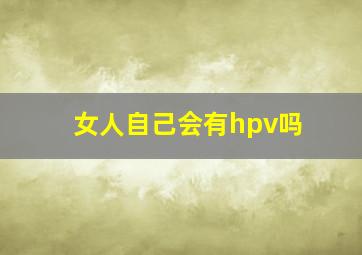 女人自己会有hpv吗