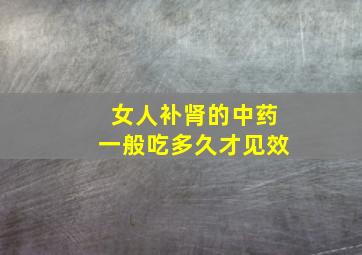 女人补肾的中药一般吃多久才见效