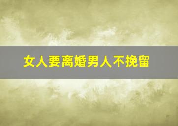 女人要离婚男人不挽留