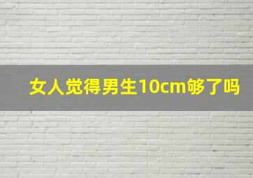 女人觉得男生10cm够了吗