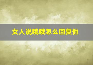 女人说哦哦怎么回复他