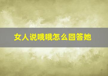 女人说哦哦怎么回答她