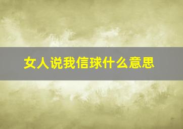 女人说我信球什么意思