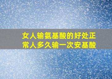 女人输氨基酸的好处正常人多久输一次安基酸