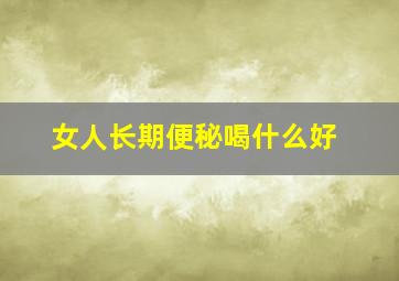 女人长期便秘喝什么好