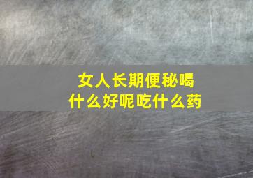 女人长期便秘喝什么好呢吃什么药