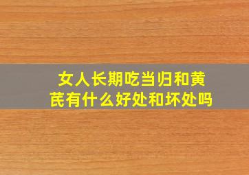 女人长期吃当归和黄芪有什么好处和坏处吗