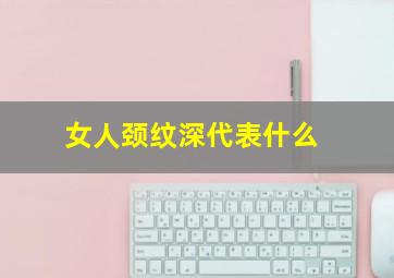 女人颈纹深代表什么