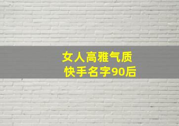 女人高雅气质快手名字90后