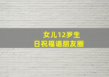 女儿12岁生日祝福语朋友圈