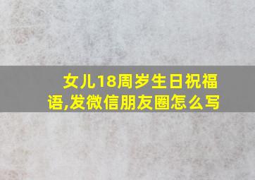 女儿18周岁生日祝福语,发微信朋友圈怎么写