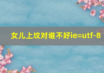 女儿上坟对谁不好ie=utf-8