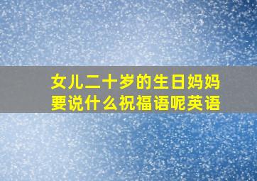 女儿二十岁的生日妈妈要说什么祝福语呢英语