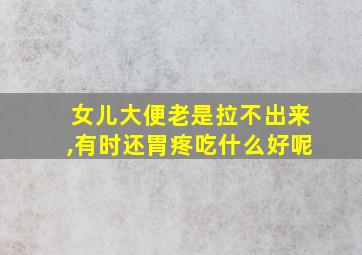 女儿大便老是拉不出来,有时还胃疼吃什么好呢