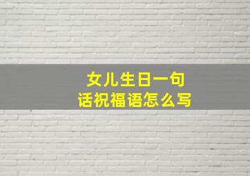 女儿生日一句话祝福语怎么写