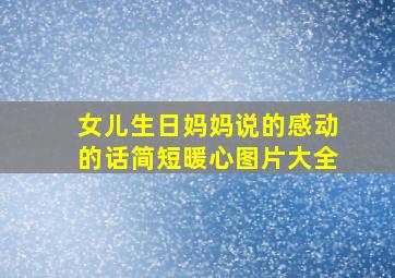 女儿生日妈妈说的感动的话简短暖心图片大全