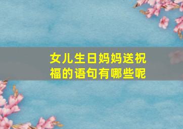 女儿生日妈妈送祝福的语句有哪些呢