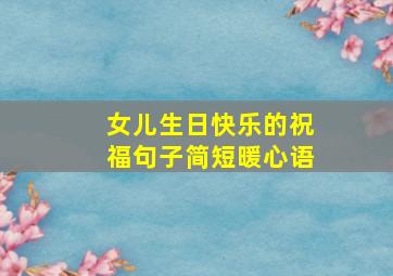 女儿生日快乐的祝福句子简短暖心语