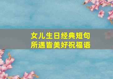 女儿生日经典短句所遇皆美好祝福语