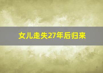 女儿走失27年后归来