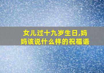 女儿过十九岁生日,妈妈该说什么样的祝福语