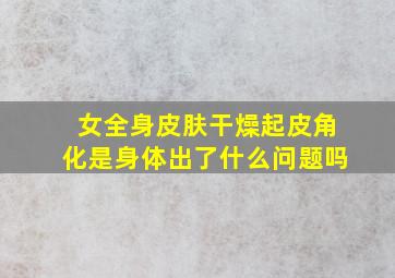 女全身皮肤干燥起皮角化是身体出了什么问题吗