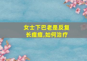 女士下巴老是反复长痘痘,如何治疗