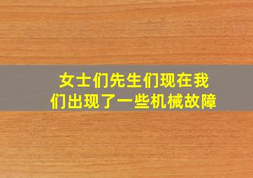 女士们先生们现在我们出现了一些机械故障