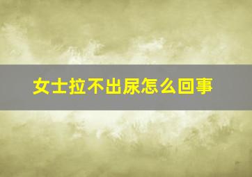 女士拉不出尿怎么回事