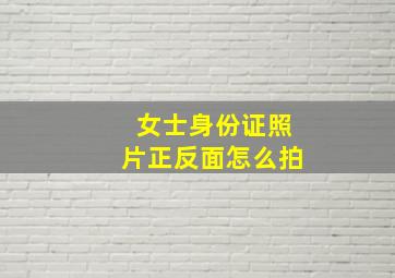 女士身份证照片正反面怎么拍