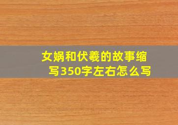 女娲和伏羲的故事缩写350字左右怎么写