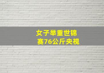 女子举重世锦赛76公斤央视