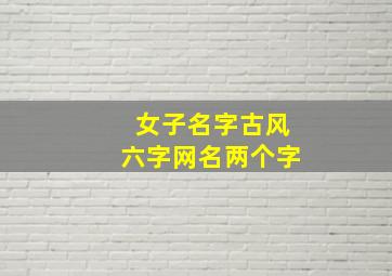 女子名字古风六字网名两个字