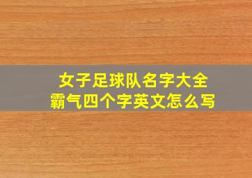 女子足球队名字大全霸气四个字英文怎么写