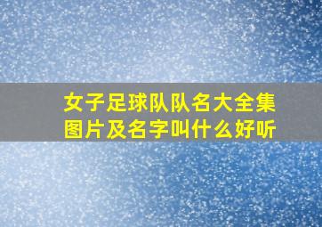 女子足球队队名大全集图片及名字叫什么好听