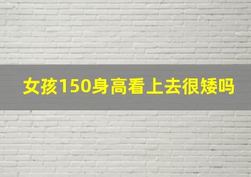 女孩150身高看上去很矮吗