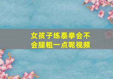 女孩子练泰拳会不会腿粗一点呢视频