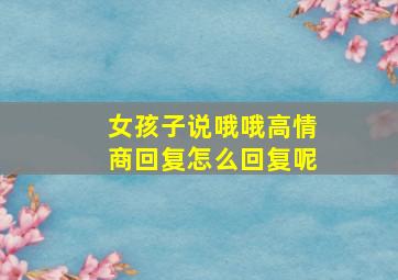 女孩子说哦哦高情商回复怎么回复呢