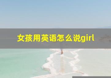 女孩用英语怎么说girl