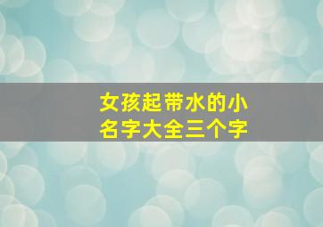 女孩起带水的小名字大全三个字