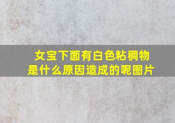 女宝下面有白色粘稠物是什么原因造成的呢图片